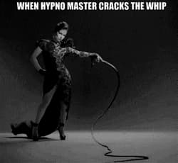 WHEN HYPNO MASTER CRACKS THE WHIP, I OBEY'