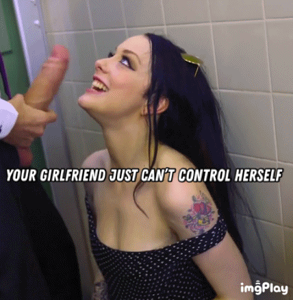 Your GF just can’t control herself